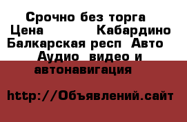 Срочно без торга › Цена ­ 6 000 - Кабардино-Балкарская респ. Авто » Аудио, видео и автонавигация   